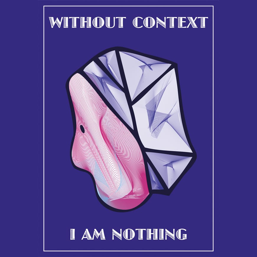 Purple poster with white font reading Without Context I Am Nothing, with a pink and purple graphic form in the middle