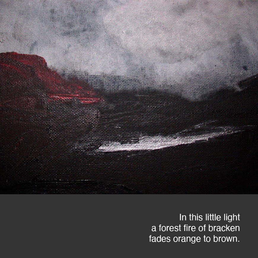 Dark landscape painting with text underneath reading In this little light a forest fire of bracken fades orange to brown. 
